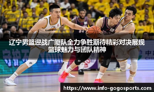 辽宁男篮迎战广厦队全力争胜期待精彩对决展现篮球魅力与团队精神